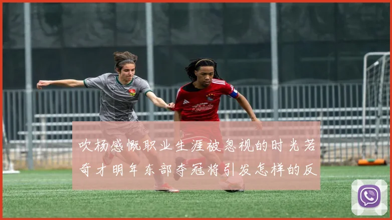 吹杨感慨职业生涯被忽视的时光若奇才明年东部夺冠将引发怎样的反响