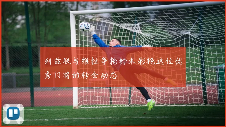 利兹联与维拉争抢铃木彩艳这位优秀门将的转会动态