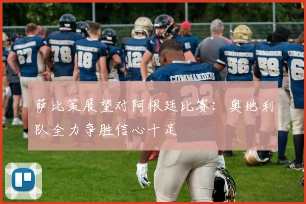 萨比策展望对阿根廷比赛：奥地利队全力争胜信心十足