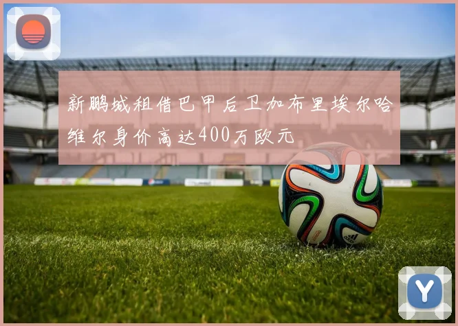 新鹏城租借巴甲后卫加布里埃尔哈维尔身价高达400万欧元