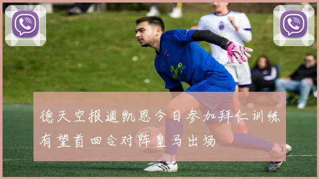 德天空报道凯恩今日参加拜仁训练有望首回合对阵皇马出场
