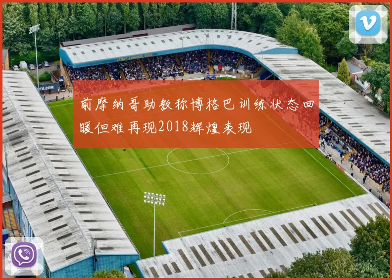 前摩纳哥助教称博格巴训练状态回暖但难再现2018辉煌表现